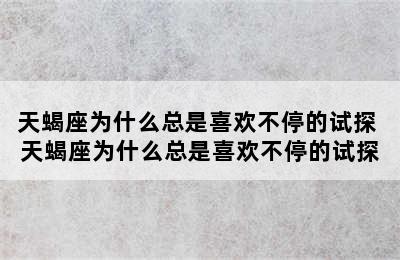 天蝎座为什么总是喜欢不停的试探 天蝎座为什么总是喜欢不停的试探